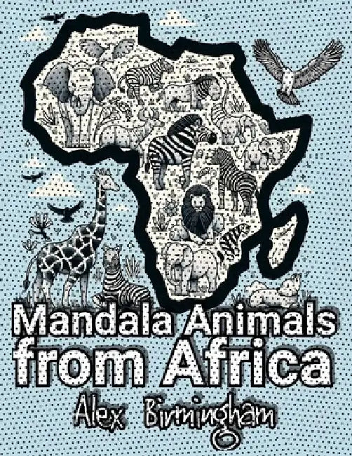 Mandala Animals from Africa: Coloring and Learning Safari for Kids by Alex Birmingham