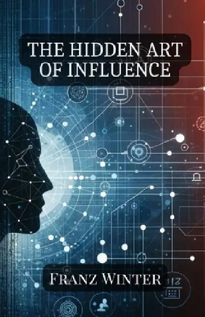 The hidden art of influence: Understanding, recognising and navigating the world of psychological manipulation by Franz Winter
