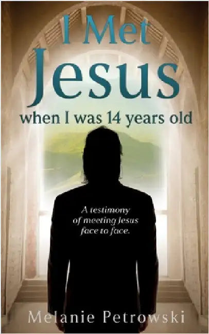 I met Jesus when I was 14 years old: A testimony of meeting Jesus face to face. by Petrowski, Melanie