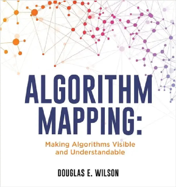 Algorithm Mapping: Making Algorithms Visible and Understandable by Douglas E. Wilson