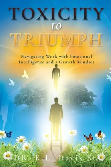 Toxicity to Triumph: Navigating Work with Emotional Intelligence and a Growth Mindset by Sr. Davis K. L.
