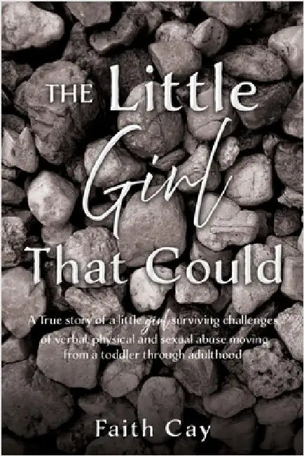 The Little Girl That Could: A True story of a little girl surviving challenges of verbal, physical and sexual abuse moving from a toddler through adul by Cay, Faith
