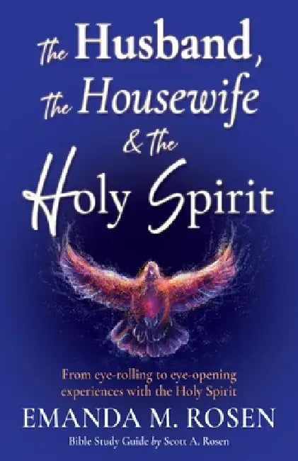 The Husband, The Housewife & The Holy Spirit: From eye-rolling to eye-opening experiences with the Holy Spirit by Emanda M. Rosen