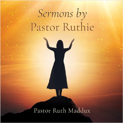Sermons by Pastor Ruthie by Pastor Ruth Maddux, Pastor Ruthie Maddux