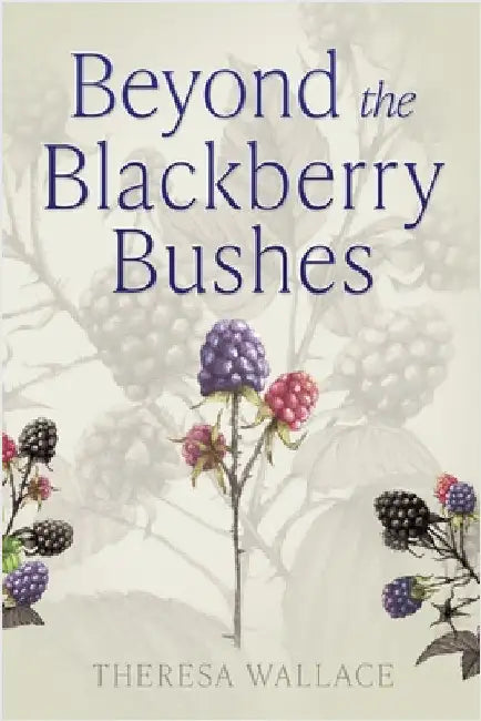 Beyond the Blackberry Bushes by Theresa Wallace