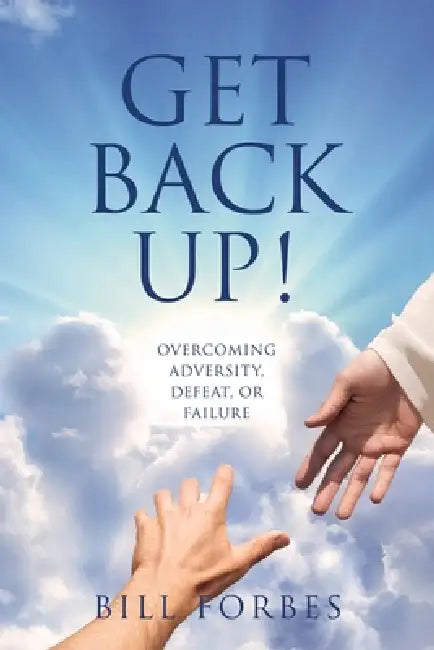 Get Back Up!: Overcoming Adversity, Defeat, or Failure by Bill Forbes