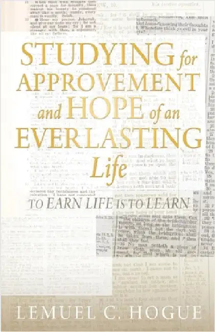 Studying for Approvement and Hope of an Everlasting Life: To Earn Life Is to Learn by Lemuel C. Hogue