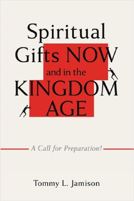 Spiritual Gifts NOW and in the KINGDOM AGE: A Call for Preparation! by Tommy L. Jamison