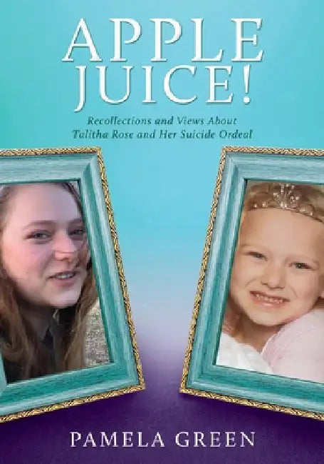 Apple Juice!: Recollections and Views About Talitha Rose and Her Suicide Ordeal by Pamela Green