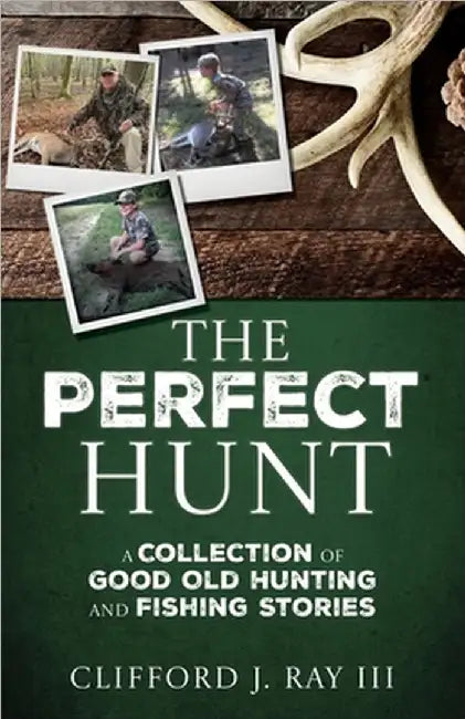 The Perfect Hunt: A Collection of Good Old Hunting and Fishing Stories by III Ray Clifford J.