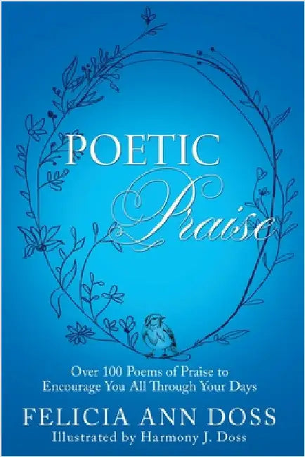 Poetic Praise: Over 100 Poems of Praise to Encourage You All Through Your Days by Felicia Ann Doss