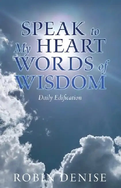 Speak to My Heart Words of Wisdom: Daily Edification by Robin Denise