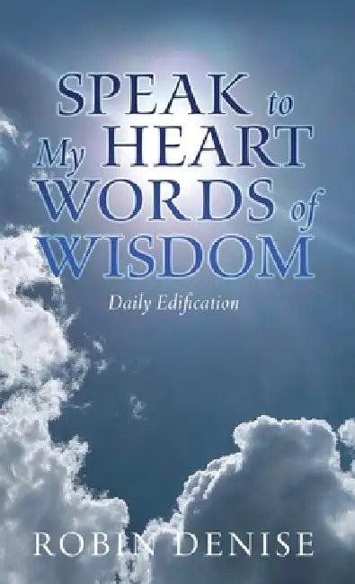 Speak to My Heart Words of Wisdom: Daily Edification by Robin Denise