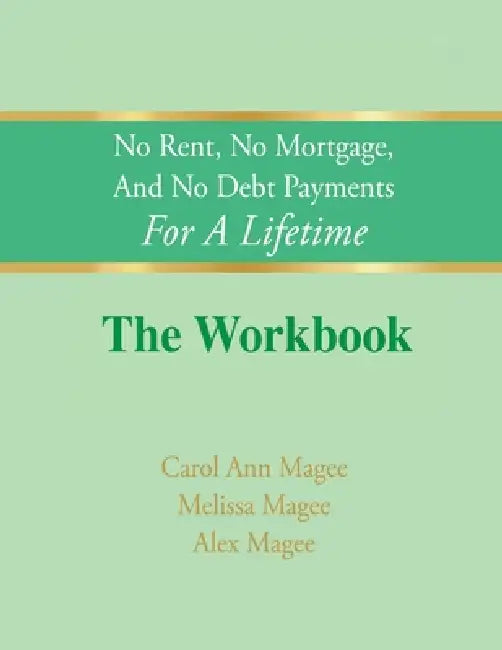 No Rent, No Mortgage, And No Debt Payments For A Lifetime The Workbook by Carol Ann Magee, Melissa Magee, Alex Magee