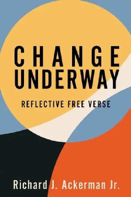 Change Underway: Reflective Free Verse by Jr. Ackerman Richard J.