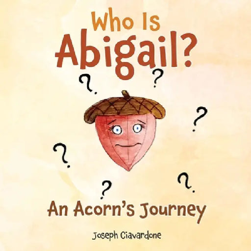 Who Is Abigail? An Acorn's Journey by Joseph Ciavardone