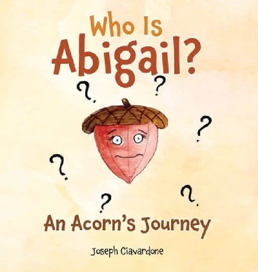 Who Is Abigail? An Acorn's Journey by Joseph Ciavardone