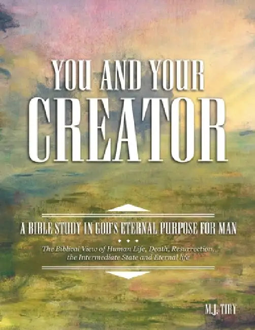You and Your Creator: A Bible Study in God's Eternal Purpose for Man by M. J. Tiry