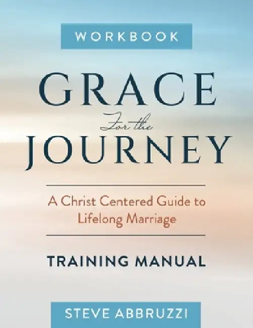 Grace for The Journey Workbook: A Christ Centered Guide to Lifelong Marriage by Steve Abbruzzi, Josie Abbruzzi