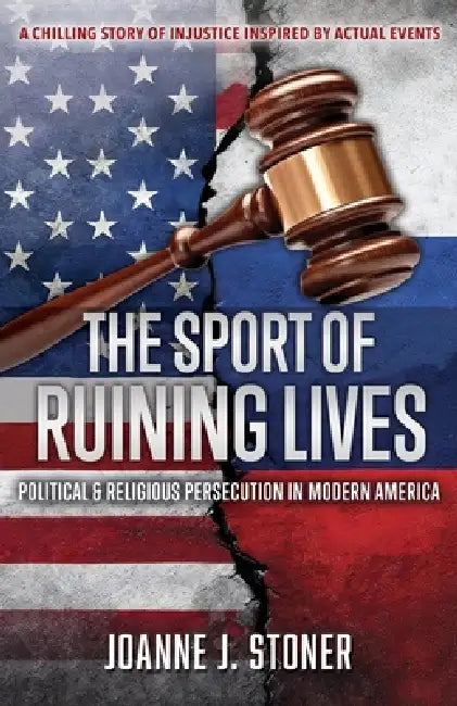 The Sport of Ruining Lives: Political & Religious Persecution in Modern America by Joanne J. Stoner
