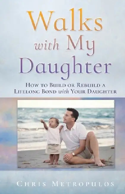 Walks with My Daughter: How to Build or Rebuild a Lifelong Bond with Your Daughter by Chris Metropulos