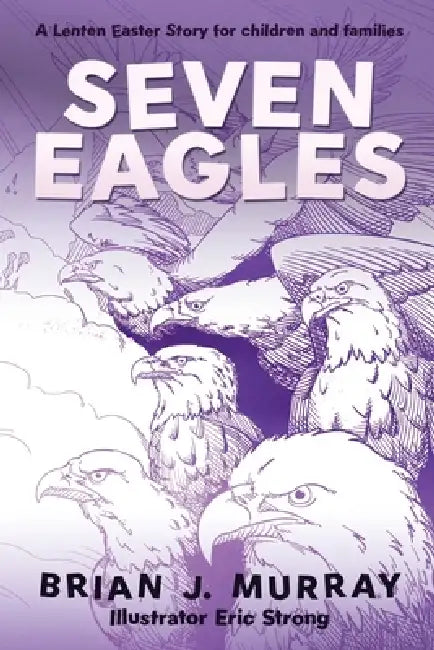 Seven Eagles: A Lenten Easter Story for children and families by Brian J. Murray, Eric Strong, Elizabeth Crann