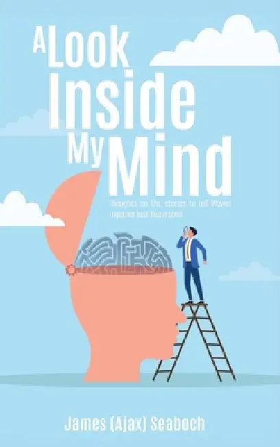 A Look Inside My Mind: Thoughts on life, stories to tell Woven together just like a spell by James (Ajax) Seaboch