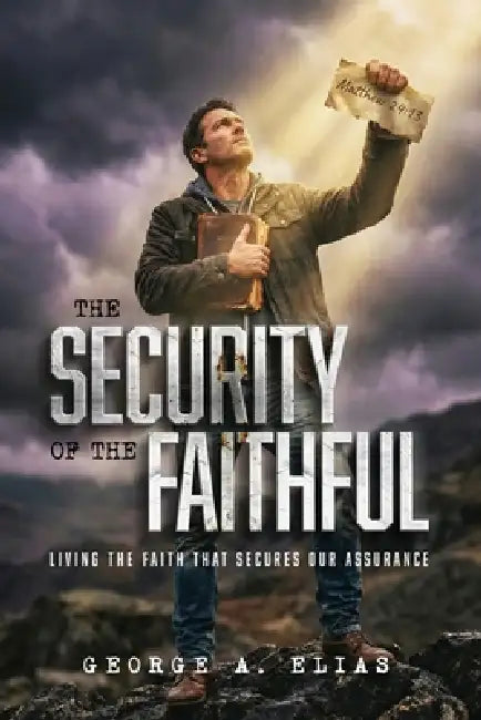The Security of the Faithful: Living the faith that secures our assurance by George A. Elias
