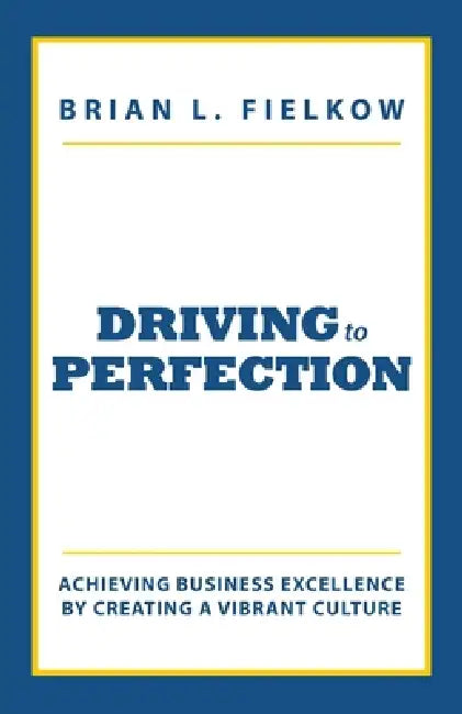 Driving to Perfection: Achieving Business Excellence by Creating a Vibrant Culture by Brian L. Fielkow