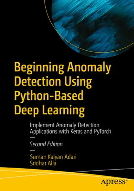 Beginning Anomaly Detection Using Python-Based Deep Learning: Implement Anomaly Detection Applications with Keras and Pytorch by Suman Kalyan Adari