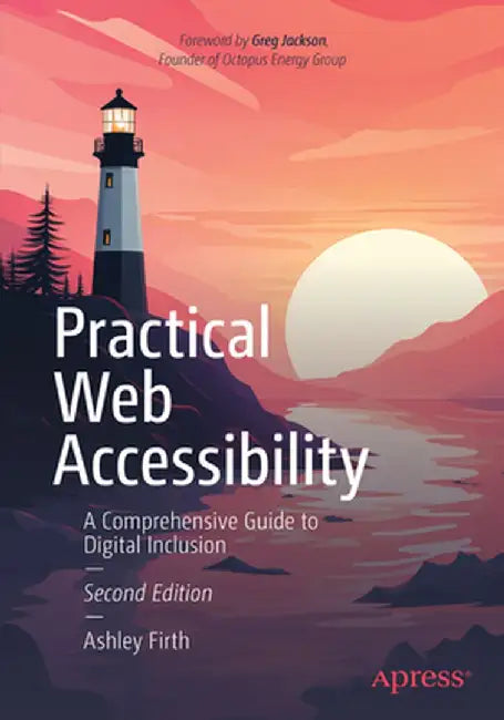 Practical Web Accessibility: A Comprehensive Guide to Digital Inclusion and Access Needs by Ashley Firth