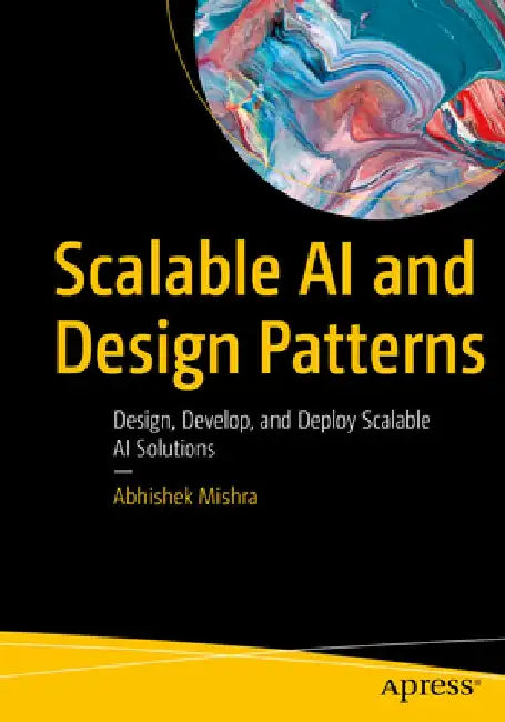 Scalable AI and Design Patterns: Design Develop and Deploy Scalable AI Solutions by Abhishek Mishra