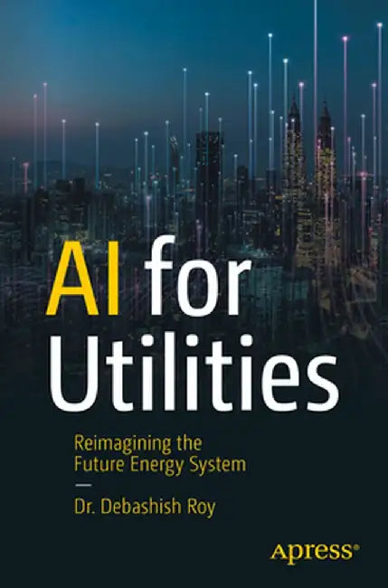 AI for Utilities: Reimaging the Future Energy System by Debashish Roy