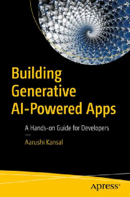 Building Generative AI-Powered Apps: A Hands-on Guide for Developers by Aarushi Kansal
