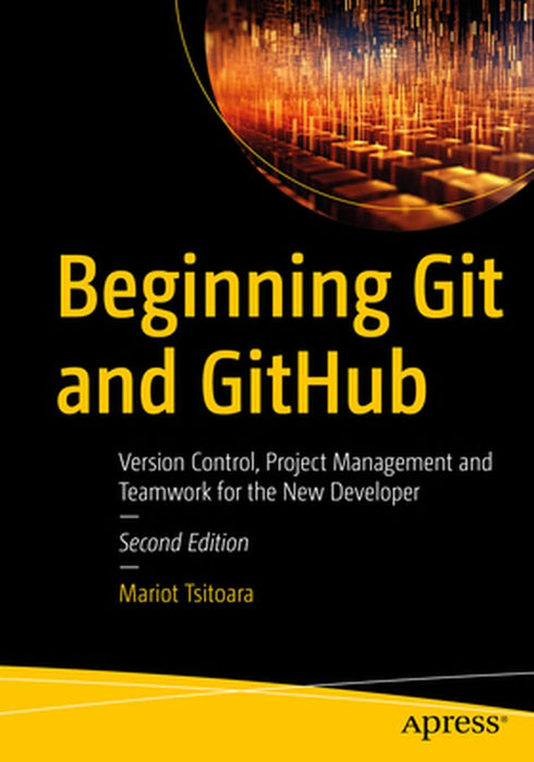 Beginning Git and GitHub: Version Control Project Management and Teamwork for the New Developer by Mariot Tsitoara