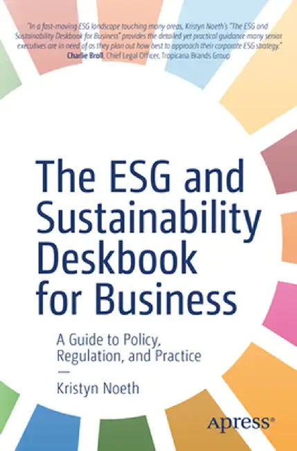 The Esg and Sustainability Deskbook for Business: A Guide to Policy, Regulation, and Practice by Kristyn Noeth