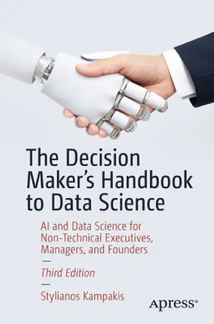 The Decision Maker's Handbook to Data Science: AI and Data Science for Non-Technical Executives, Managers, and Founders by Stylianos Kampakis