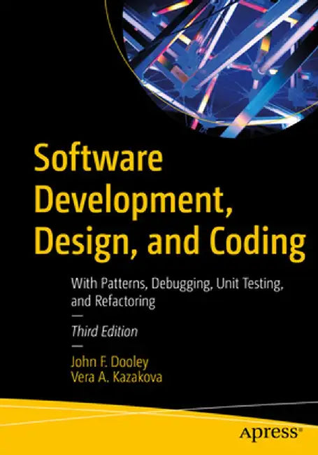 Software Development, Design, and Coding: With Patterns, Debugging, Unit Testing, and Refactoring by John F. Dooley
