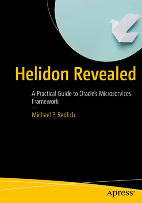 Helidon Revealed: A Practical Guide to Oracle's Microservices Framework by Michael Redlich