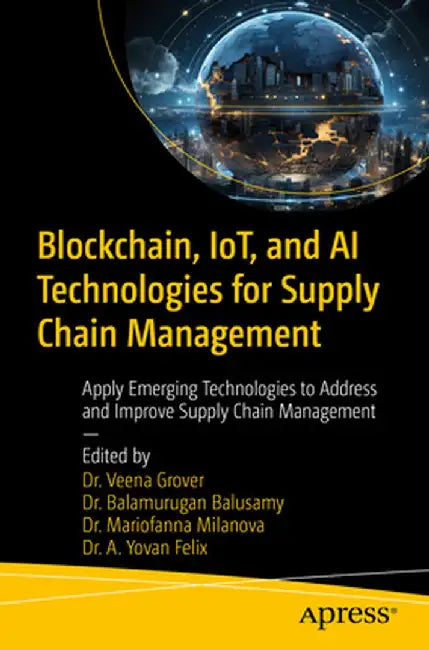Blockchain, Iot, and AI Technologies for Supply Chain Management: Apply Emerging Technologies to Address and Improve Supply Chain Management by Veena Grover