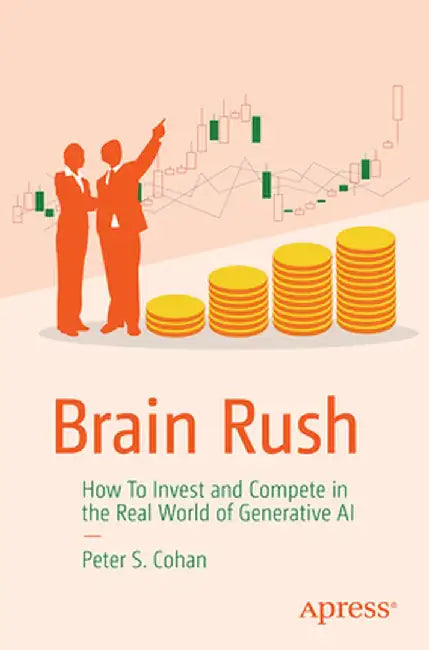 Brain Rush: How to Invest and Compete in the Real World of Generative AI by Peter Cohan