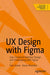 UX Design with Figma: User-Centered Interface Design and Prototying with Figma by Tom Green