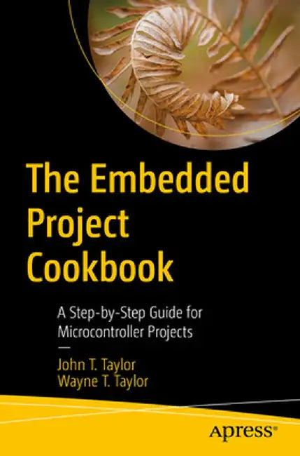 The Embedded Project Cookbook: A Step-By-Step Guide for Microcontroller Projects by John T. Taylor