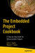 The Embedded Project Cookbook: A Step-By-Step Guide for Microcontroller Projects by John T. Taylor