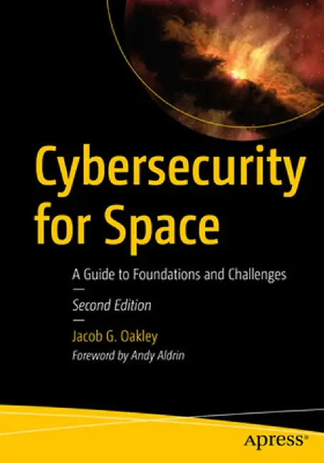 Cybersecurity for Space: A Guide to Foundations and Challenges by Jacob G. Oakley
