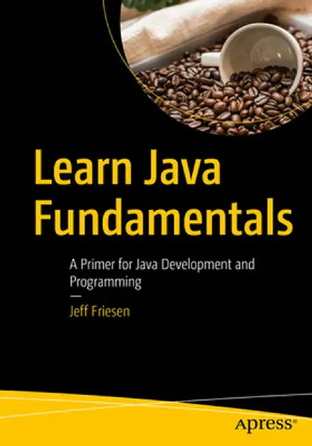 Learn Java Fundamentals: A Primer for Java Development and Programming by Jeff Friesen