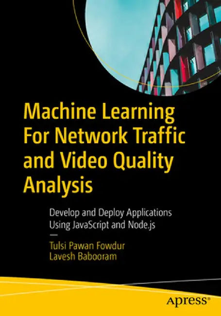 Machine Learning Network Traffic and Video Quality Analysis: Develop and Deploy Applications Using JavaScript and Node.Js by Tulsi Pawan Fowdur