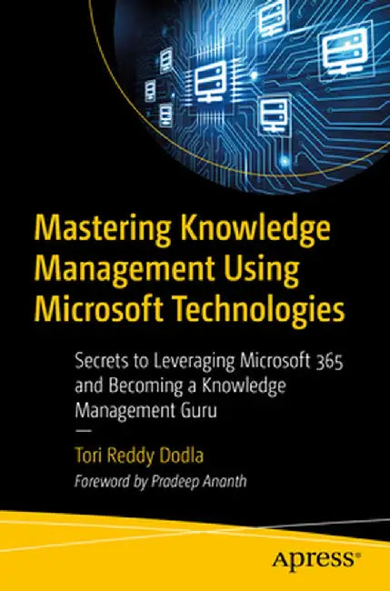 Mastering Knowledge Management Using Microsoft Technologies: Secrets to Leveraging Microsoft 365 and Becoming a Knowledge Management Guru by Tori Reddy Dodla