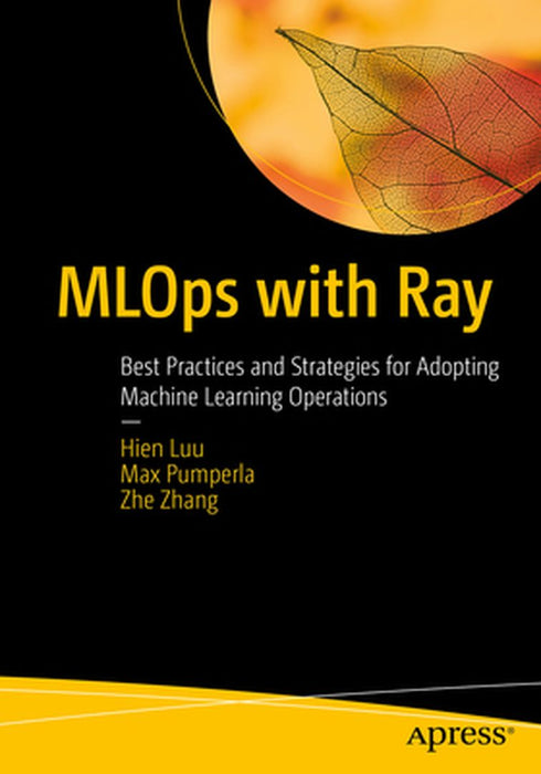 MLOps with Ray: Best Practices and Strategies for Adopting Machine Learning Operations by Hien Luu