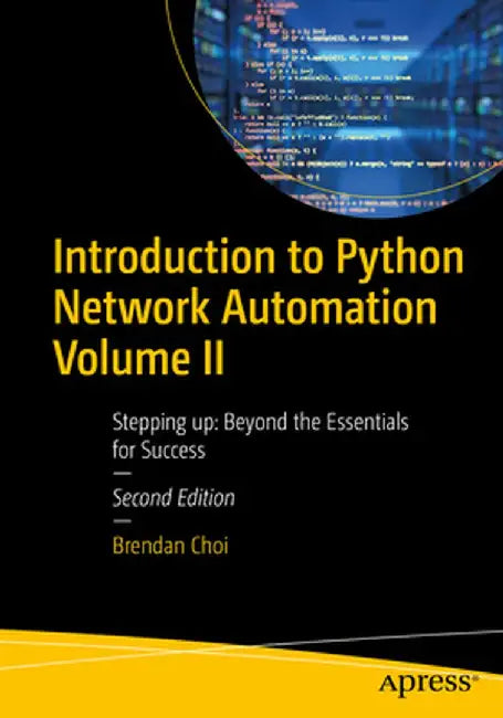 Introduction to Python Network Automation Volume II: Stepping Up: Beyond the Essentials for Success by Brendan Choi